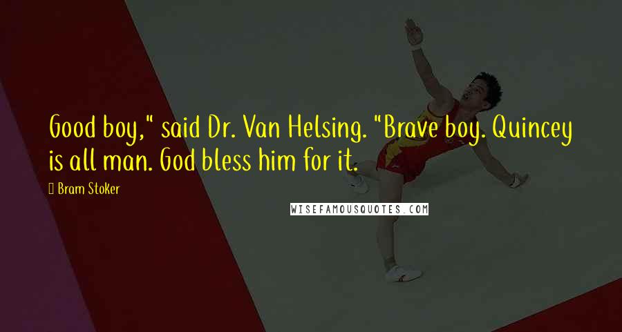 Bram Stoker Quotes: Good boy," said Dr. Van Helsing. "Brave boy. Quincey is all man. God bless him for it.