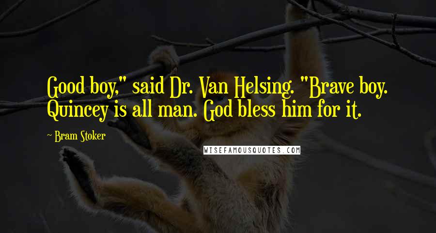 Bram Stoker Quotes: Good boy," said Dr. Van Helsing. "Brave boy. Quincey is all man. God bless him for it.