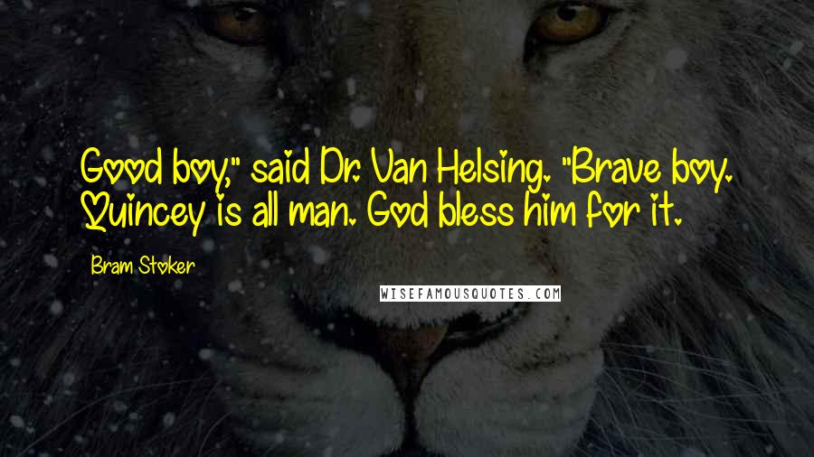 Bram Stoker Quotes: Good boy," said Dr. Van Helsing. "Brave boy. Quincey is all man. God bless him for it.