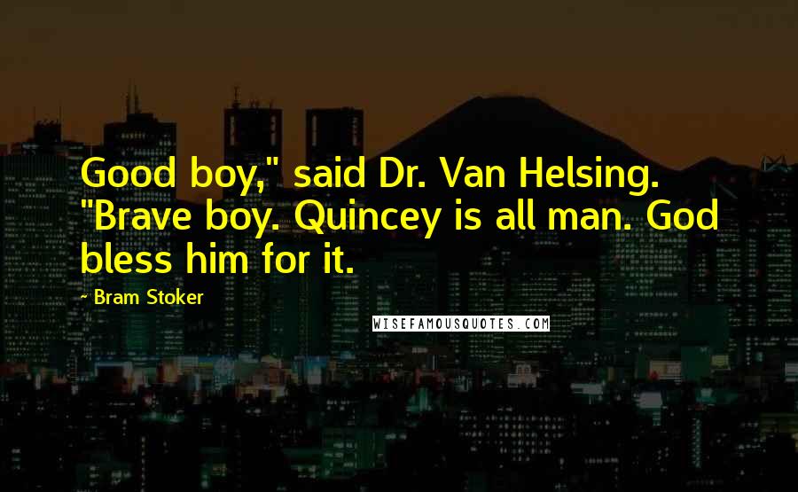 Bram Stoker Quotes: Good boy," said Dr. Van Helsing. "Brave boy. Quincey is all man. God bless him for it.