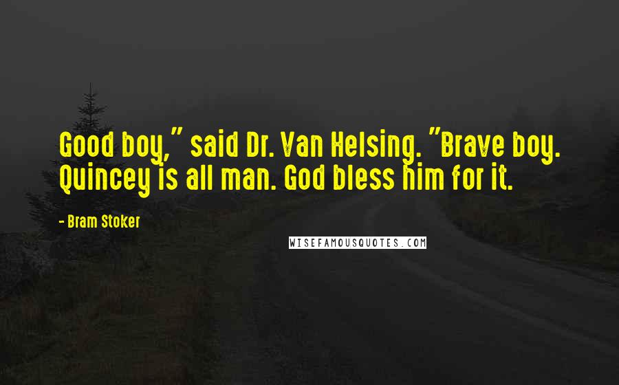 Bram Stoker Quotes: Good boy," said Dr. Van Helsing. "Brave boy. Quincey is all man. God bless him for it.