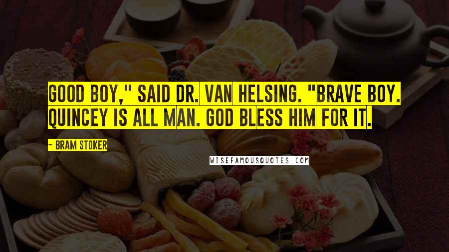 Bram Stoker Quotes: Good boy," said Dr. Van Helsing. "Brave boy. Quincey is all man. God bless him for it.