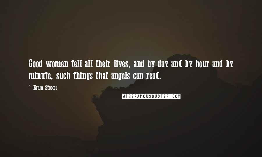 Bram Stoker Quotes: Good women tell all their lives, and by day and by hour and by minute, such things that angels can read.