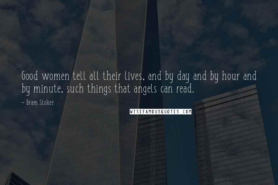 Bram Stoker Quotes: Good women tell all their lives, and by day and by hour and by minute, such things that angels can read.