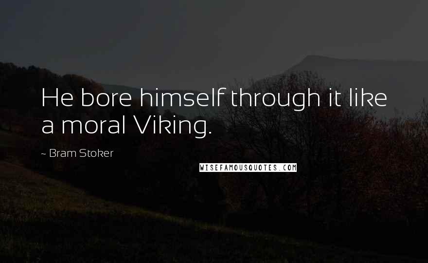 Bram Stoker Quotes: He bore himself through it like a moral Viking.