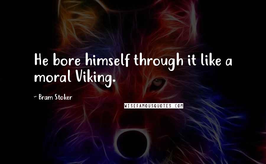 Bram Stoker Quotes: He bore himself through it like a moral Viking.