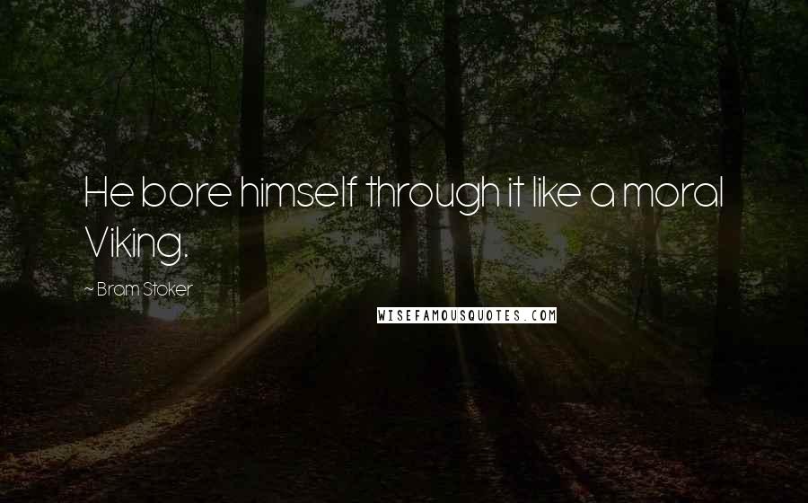 Bram Stoker Quotes: He bore himself through it like a moral Viking.