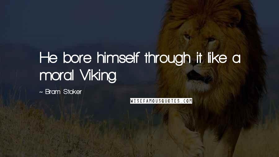 Bram Stoker Quotes: He bore himself through it like a moral Viking.
