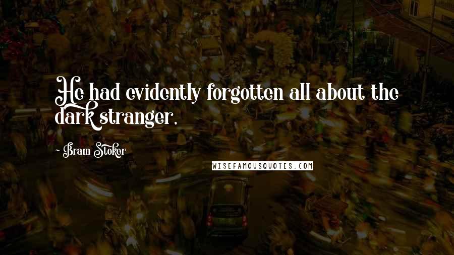 Bram Stoker Quotes: He had evidently forgotten all about the dark stranger,