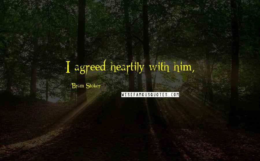 Bram Stoker Quotes: I agreed heartily with him,