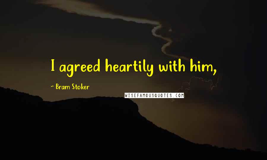 Bram Stoker Quotes: I agreed heartily with him,