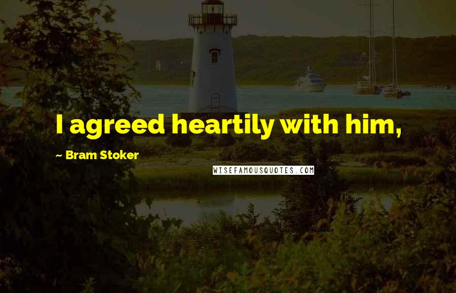 Bram Stoker Quotes: I agreed heartily with him,