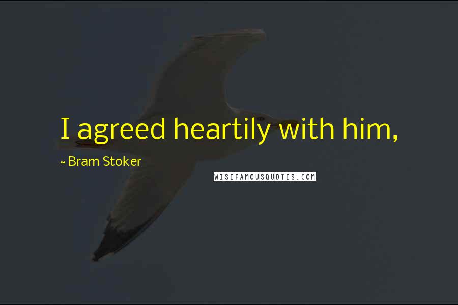 Bram Stoker Quotes: I agreed heartily with him,