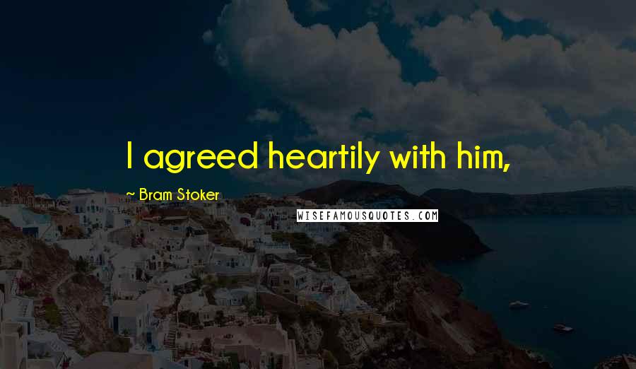 Bram Stoker Quotes: I agreed heartily with him,