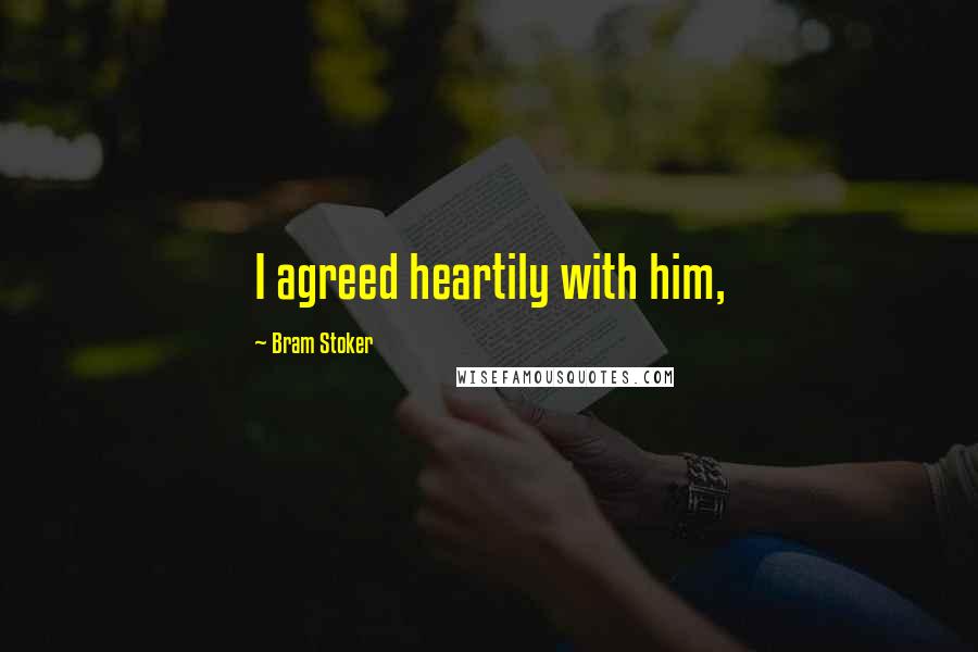 Bram Stoker Quotes: I agreed heartily with him,