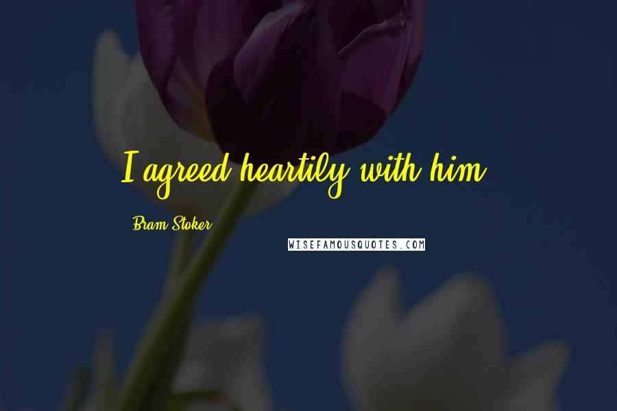 Bram Stoker Quotes: I agreed heartily with him,