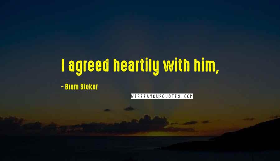 Bram Stoker Quotes: I agreed heartily with him,