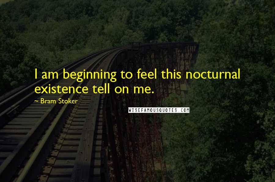 Bram Stoker Quotes: I am beginning to feel this nocturnal existence tell on me.