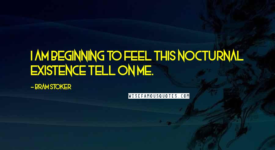 Bram Stoker Quotes: I am beginning to feel this nocturnal existence tell on me.