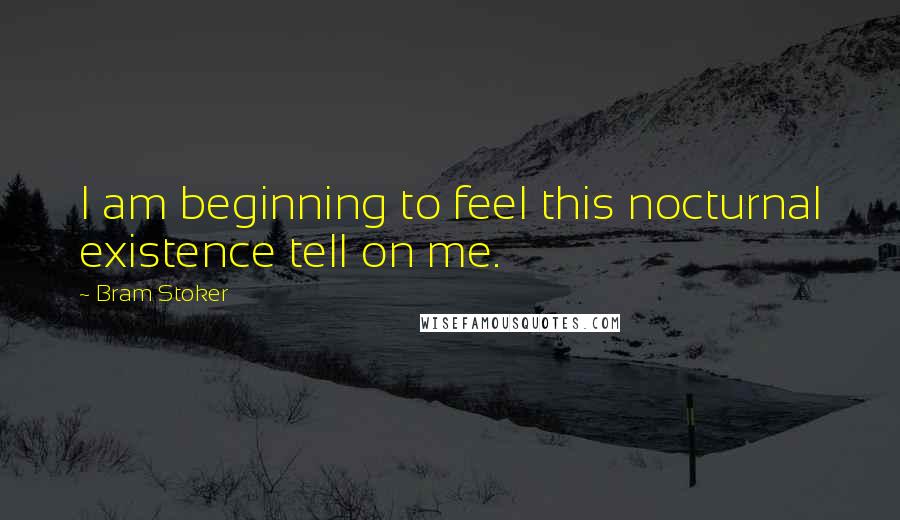 Bram Stoker Quotes: I am beginning to feel this nocturnal existence tell on me.