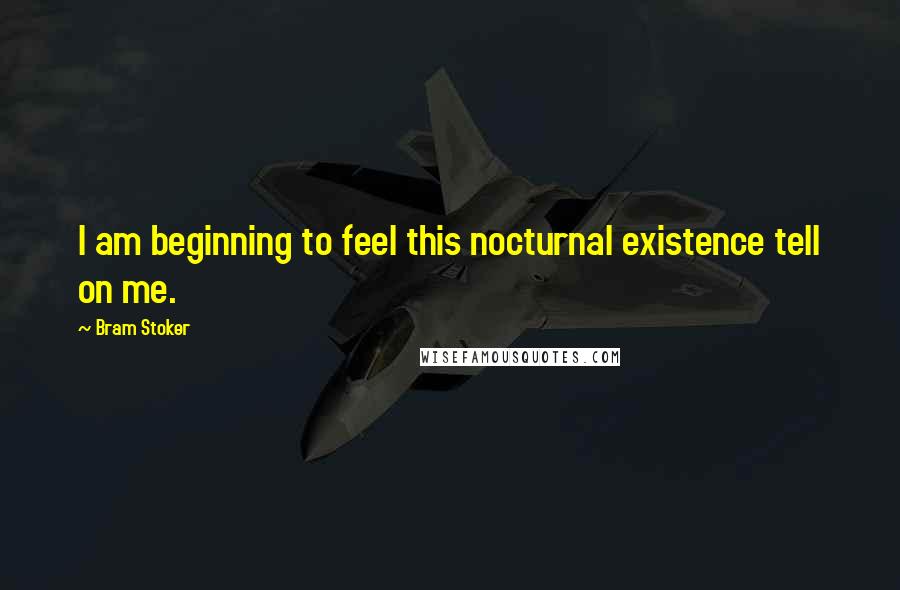 Bram Stoker Quotes: I am beginning to feel this nocturnal existence tell on me.