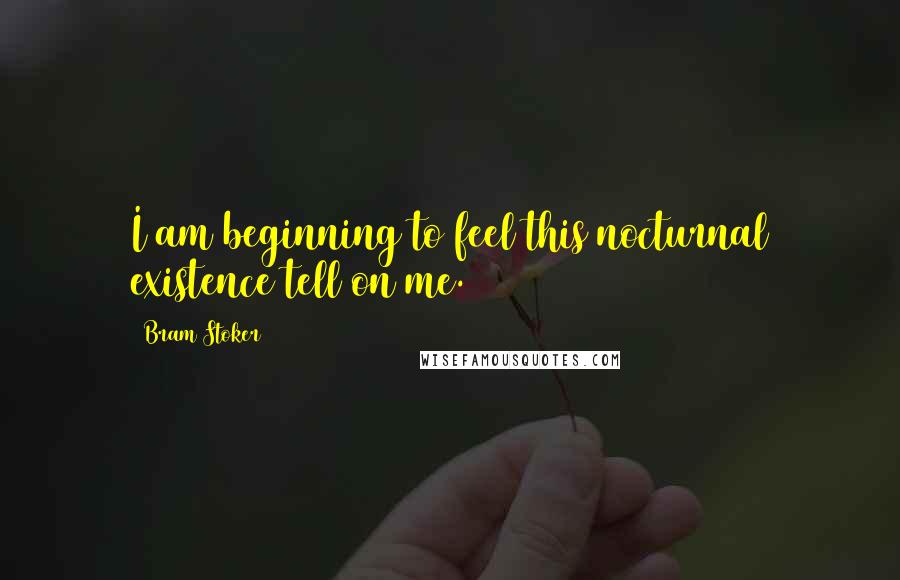 Bram Stoker Quotes: I am beginning to feel this nocturnal existence tell on me.