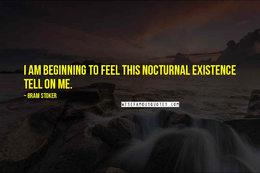 Bram Stoker Quotes: I am beginning to feel this nocturnal existence tell on me.