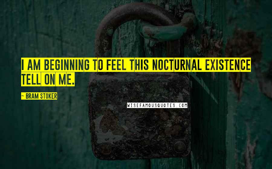 Bram Stoker Quotes: I am beginning to feel this nocturnal existence tell on me.