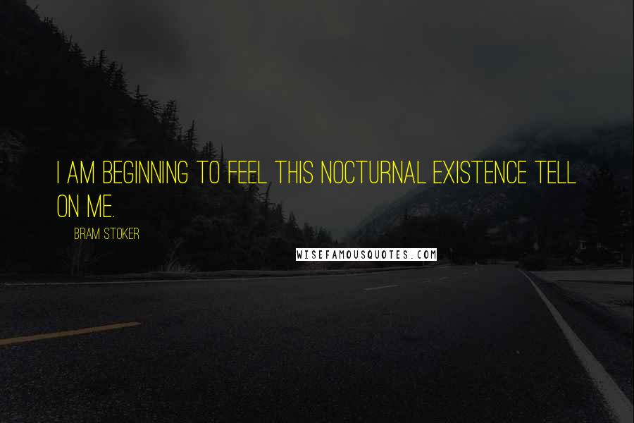 Bram Stoker Quotes: I am beginning to feel this nocturnal existence tell on me.