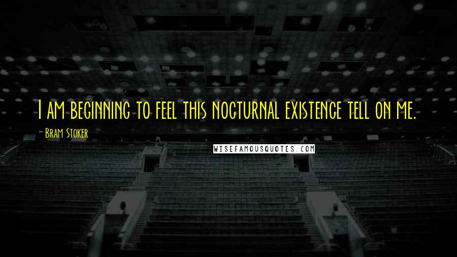 Bram Stoker Quotes: I am beginning to feel this nocturnal existence tell on me.