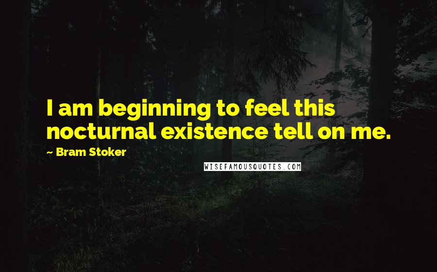 Bram Stoker Quotes: I am beginning to feel this nocturnal existence tell on me.