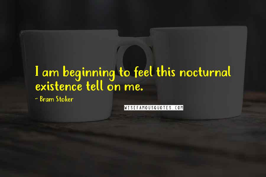 Bram Stoker Quotes: I am beginning to feel this nocturnal existence tell on me.