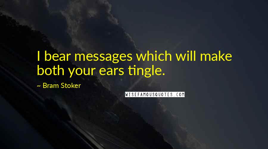 Bram Stoker Quotes: I bear messages which will make both your ears tingle.