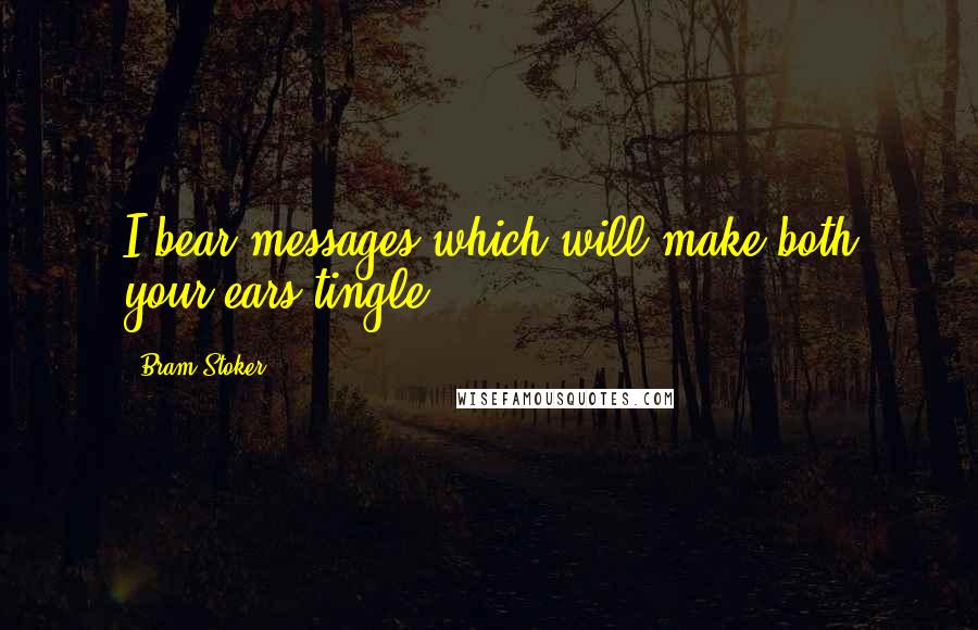 Bram Stoker Quotes: I bear messages which will make both your ears tingle.