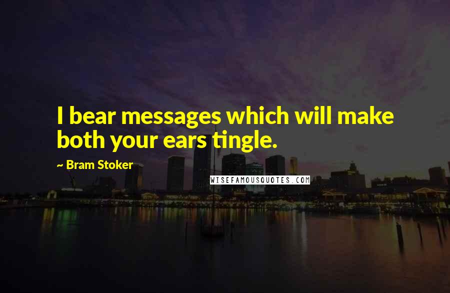 Bram Stoker Quotes: I bear messages which will make both your ears tingle.