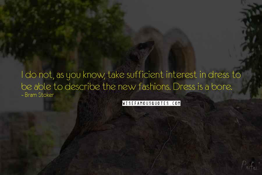 Bram Stoker Quotes: I do not, as you know, take sufficient interest in dress to be able to describe the new fashions. Dress is a bore.