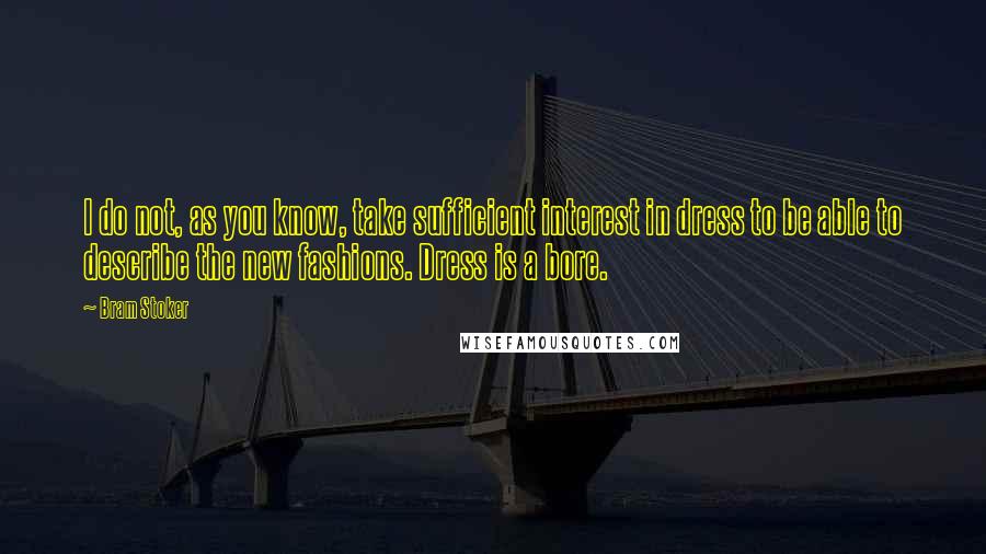 Bram Stoker Quotes: I do not, as you know, take sufficient interest in dress to be able to describe the new fashions. Dress is a bore.