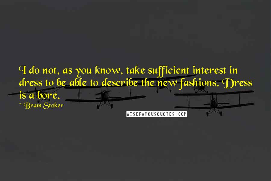 Bram Stoker Quotes: I do not, as you know, take sufficient interest in dress to be able to describe the new fashions. Dress is a bore.