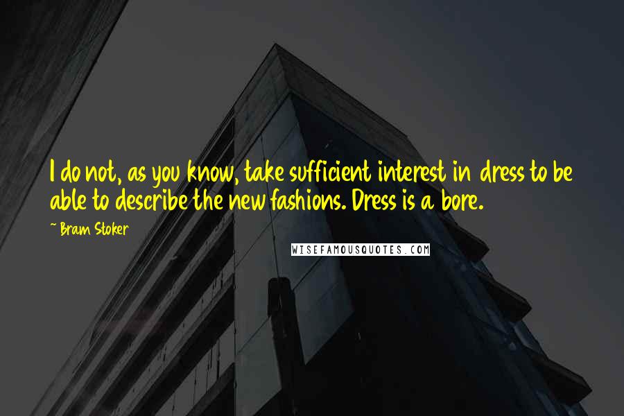 Bram Stoker Quotes: I do not, as you know, take sufficient interest in dress to be able to describe the new fashions. Dress is a bore.