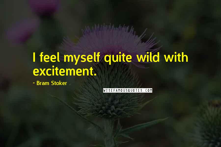 Bram Stoker Quotes: I feel myself quite wild with excitement.