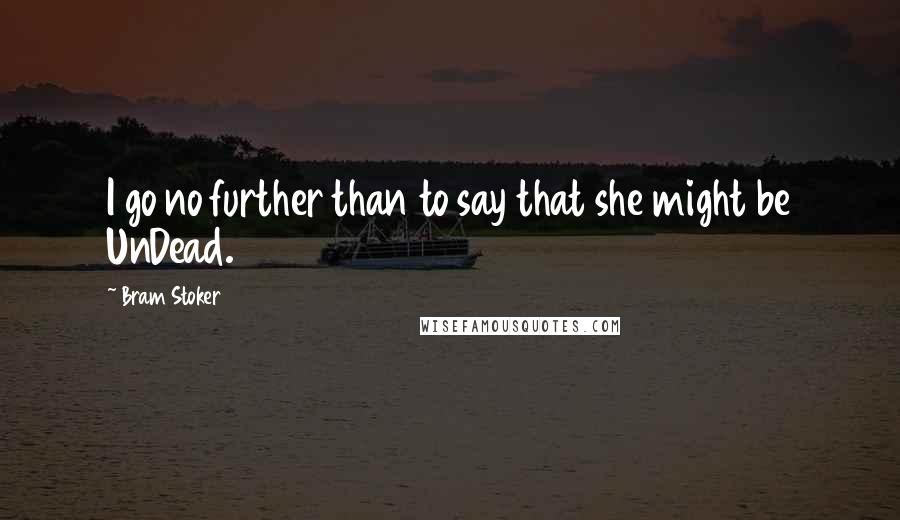 Bram Stoker Quotes: I go no further than to say that she might be UnDead.