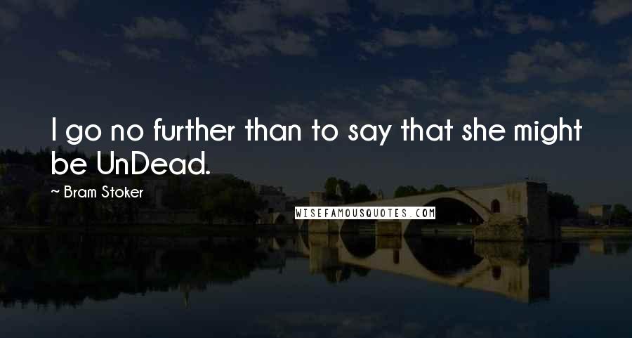 Bram Stoker Quotes: I go no further than to say that she might be UnDead.