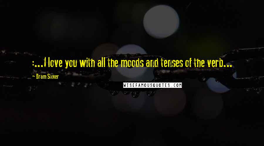 Bram Stoker Quotes: :...I love you with all the moods and tenses of the verb...