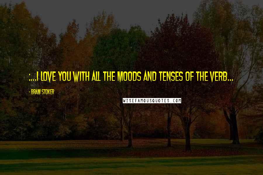 Bram Stoker Quotes: :...I love you with all the moods and tenses of the verb...