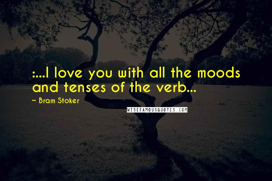 Bram Stoker Quotes: :...I love you with all the moods and tenses of the verb...