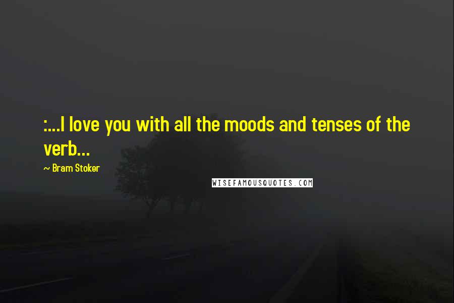 Bram Stoker Quotes: :...I love you with all the moods and tenses of the verb...