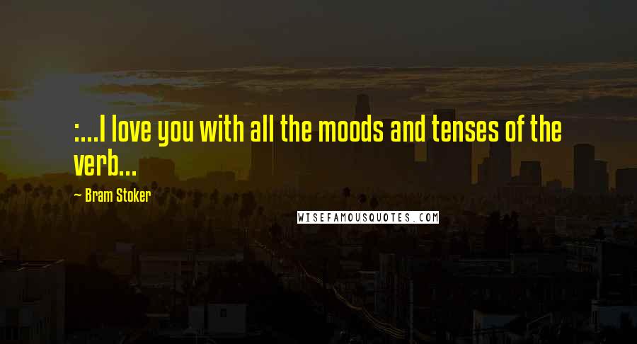 Bram Stoker Quotes: :...I love you with all the moods and tenses of the verb...