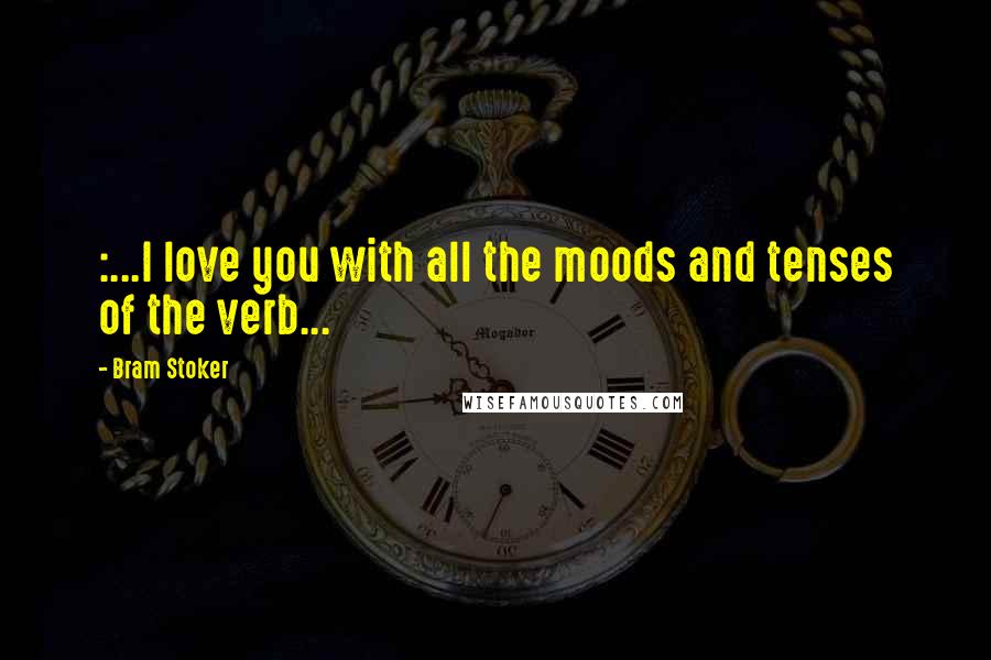 Bram Stoker Quotes: :...I love you with all the moods and tenses of the verb...