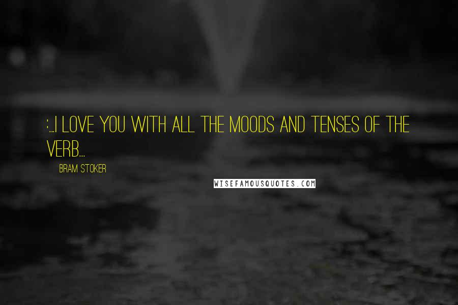 Bram Stoker Quotes: :...I love you with all the moods and tenses of the verb...