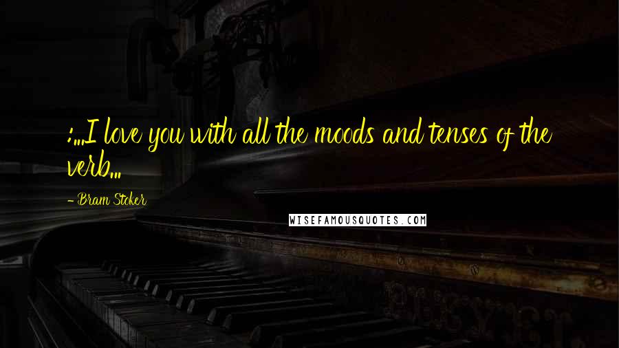 Bram Stoker Quotes: :...I love you with all the moods and tenses of the verb...